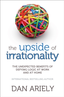 The Upside of Irrationality : The Unexpected Benefits of Defying Logic at Work and at Home