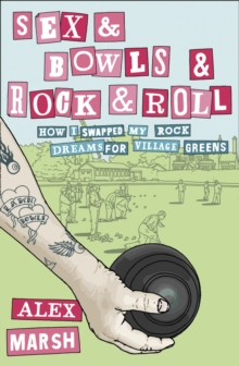 Sex & Bowls & Rock and Roll : How I Swapped My Rock Dreams for Village Greens, Paperback / softback Book Sex & Bowls & Rock and Roll : How I Swapped My Rock Dreams for Village Greens, Paperback / softback Book
