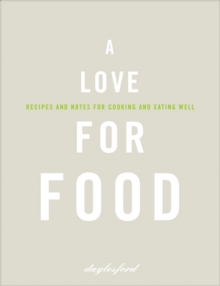 A Love for Food : Recipes and Notes for Cooking and Eating Well