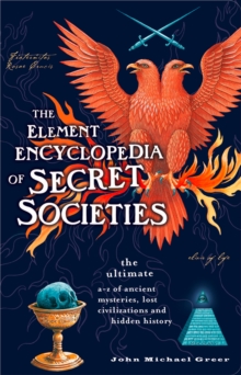 The Element Encyclopedia of Secret Societies : The Ultimate A-Z of Ancient Mysteries, Lost Civilizations and Forgotten Wisdom