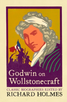 Godwin on Wollstonecraft : The Life of Mary Wollstonecraft by William Godwin