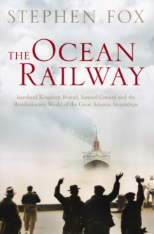 The Ocean Railway : Isambard Kingdom Brunel, Samuel Cunard and the Revolutionary World of the Great Atlantic Steamships