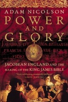 Power and Glory : Jacobean England and the Making of the King James Bible (Text only)