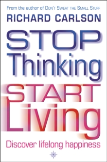 Stop Thinking, Start Living : Discover Lifelong Happiness