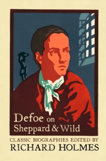 Defoe on Sheppard and Wild : The True and Genuine Account of the Life and Actions of the Late Jonathan Wild by Daniel Defoe