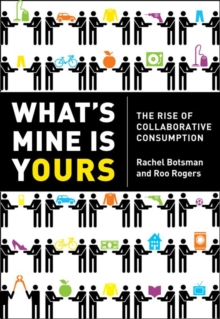 Whats Mine Is Yours : How Collaborative Consumption is Changing the Way We Live