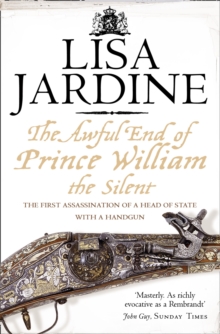 The Awful End of Prince William the Silent : The First Assassination of a Head of State with a Hand-Gun