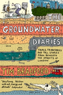 The Groundwater Diaries : Trials, Tributaries and Tall Stories from Beneath the Streets of London (Text Only)