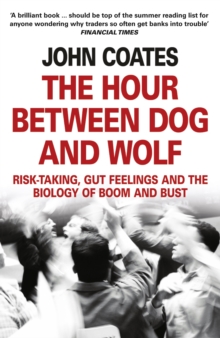 The Hour Between Dog and Wolf : Risk-Taking, Gut Feelings and the Biology of Boom and Bust