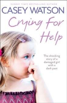 Crying for Help : The Shocking True Story of a Damaged Girl with a Dark Past