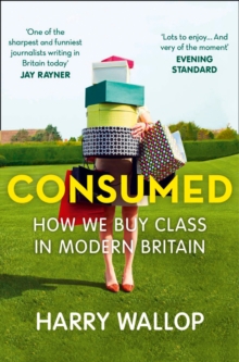 Consumed : How We Buy Class in Modern Britain, Paperback / softback Book Consumed : How We Buy Class in Modern Britain, Paperback / softback Book
