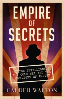 Empire of Secrets : British Intelligence, the Cold War and the Twilight of Empire