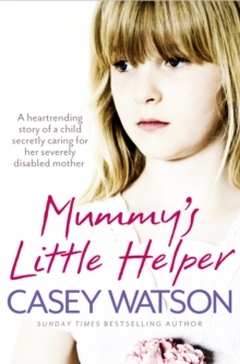 Mummy's Little Helper : The heartrending true story of a young girl secretly caring for her severely disabled mother