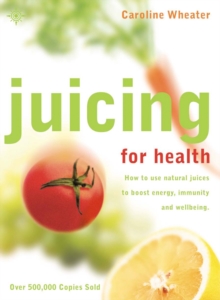 Juicing for Health : How to Use Natural Juices to Boost Energy, Immunity and Wellbeing