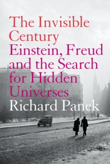 The Invisible Century : Einstein, Freud and the Search for Hidden Universes (Text Only)