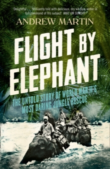 Flight By Elephant : The Untold Story of World War II's Most Daring Jungle Rescue, Paperback Book Flight By Elephant : The Untold Story of World War II's Most Daring Jungle Rescue, Paperback Book