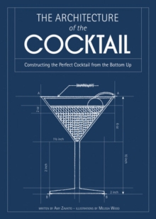 The Architecture of the Cocktail : Constructing the Perfect Cocktail from the Bottom Up