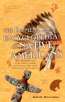 The Element Encyclopedia of Native Americans : An A to Z of Tribes, Culture, and History