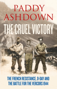 The Cruel Victory : The French Resistance, D-Day and the Battle for the Vercors 1944