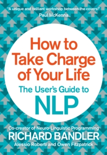 How to Take Charge of Your Life : The Users Guide to NLP