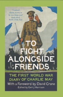 To Fight Alongside Friends: The First World War Diaries Of Charlie May, Paperback Book To Fight Alongside Friends: The First World War Diaries Of Charlie May, Paperback Book
