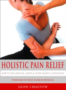 Holistic Pain Relief : How to ease muscles, joints and other painful conditions