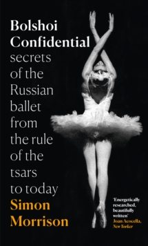 Bolshoi Confidential : Secrets of the Russian Ballet from the Rule of the Tsars to Today, Hardback Book Bolshoi Confidential : Secrets of the Russian Ballet from the Rule of the Tsars to Today, Hardback Book