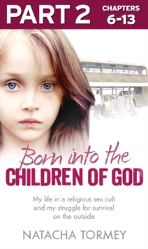 Born into the Children of God: Part 2 of 3 : My Life in a Religious Sex Cult and My Struggle for Survival on the Outside