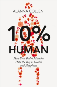 10% Human: How Your Body's Microbes Hold the Key to Health and Happiness, Hardback Book 10% Human: How Your Body's Microbes Hold the Key to Health and Happiness, Hardback Book
