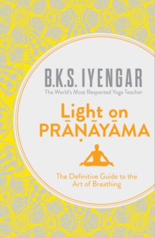 Light on Pranayama : The Definitive Guide to the Art of Breathing