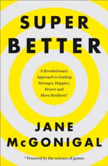 SuperBetter : How a Gameful Life Can Make You Stronger, Happier, Braver and More Resilient