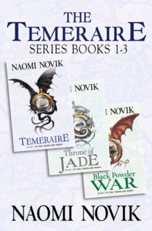 The Temeraire Series Books 1-3 : Temeraire, Throne of Jade, Black Powder War