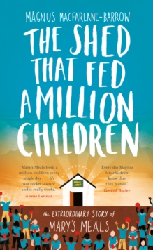 The Shed that Fed a Million Children: The Extraordinary Story of Mary's Meals, Hardback Book The Shed that Fed a Million Children: The Extraordinary Story of Mary's Meals, Hardback Book
