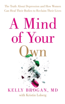 A Mind of Your Own : The Truth About Depression and How Women Can Heal Their Bodies to Reclaim Their Lives