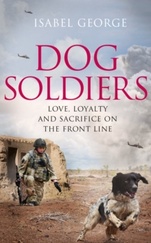 Dog Soldiers : Love, Loyalty and Sacrifice on the Front Line, Hardback Book Dog Soldiers : Love, Loyalty and Sacrifice on the Front Line, Hardback Book