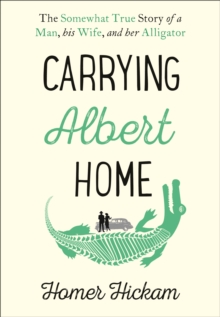 Carrying Albert Home : The Somewhat True Story of a Man, His Wife and Her Alligator