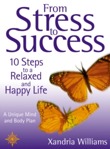 From Stress to Success : 10 Steps to a Relaxed and Happy Life: a unique mind and body plan