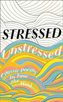 Stressed, Unstressed : Classic Poems to Ease the Mind, Hardback Book Stressed, Unstressed : Classic Poems to Ease the Mind, Hardback Book