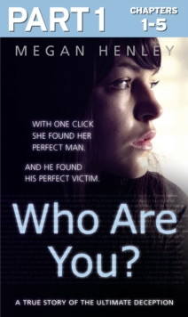 Who Are You?: Part 1 of 3 : With One Click She Found Her Perfect Man. and He Found His Perfect Victim. a True Story of the Ultimate Deception.