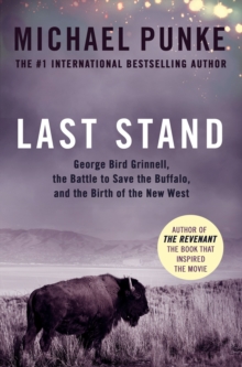 Last Stand : George Bird Grinnell, the Battle to Save the Buffalo, and the Birth of the New West