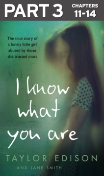 I Know What You Are: Part 3 of 3 : The true story of a lonely little girl abused by those she trusted most