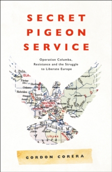 Secret Pigeon Service : Operation Columba, Resistance and the Struggle to Liberate Europe