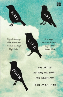 Birds Art Life Death : The Art of Noticing the Small and Significant