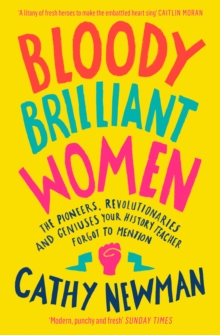 Bloody Brilliant Women : The Pioneers, Revolutionaries And Geniuses Your History Teacher Forgot To Mention