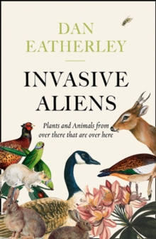 Invasive Aliens : The Plants and Animals from Over There That are Over Here