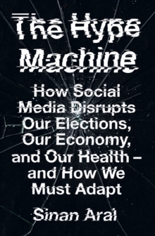 The Hype Machine : How Social Media Disrupts Our Elections, Our Economy and Our Health - and How We Must Adapt