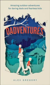 Dadventures : Amazing Outdoor Adventures for Daring Dads and Fearless Kids