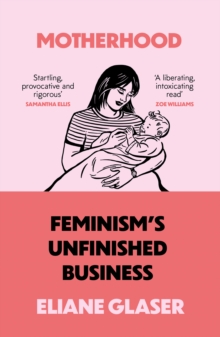 Motherhood : Feminism's unfinished business