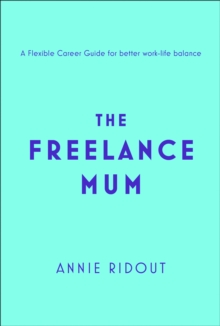 The Freelance Mum : A Flexible Career Guide for Better Work-Life Balance, Paperback / softback Book The Freelance Mum : A Flexible Career Guide for Better Work-Life Balance, Paperback / softback Book