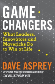 Game Changers : What Leaders, Innovators and Mavericks Do to Win at Life